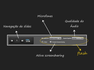 Microfones
                                            Qualidade do
Navegação de slides                            Áudio




                                                   !"#$
                      Ativa screensharing
 