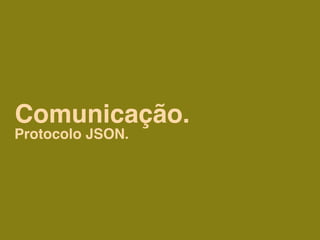 Comunicação.
Protocolo JSON.
 