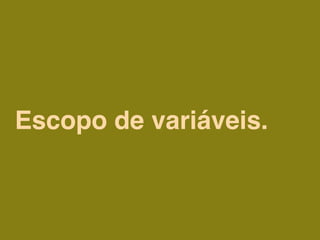 Escopo de variáveis.
 