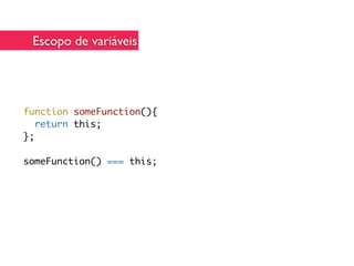 Escopo de variáveis




function someFunction(){
   return this;
};

someFunction() === this;
 
