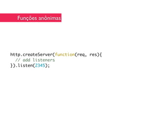 Funções anônimas




http.createServer(function(req, res){
  // add listeners
}).listen(2345);
 