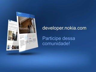 developer.nokia.com

Participe dessa
comunidade!
 