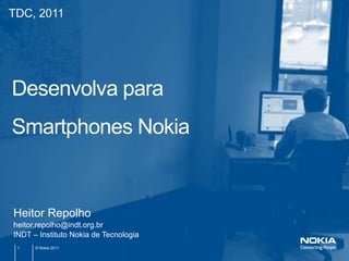 TDC, 2011




Desenvolva para
Smartphones Nokia


Heitor Repolho
heitor.repolho@indt.org.br
INDT – Instituto Nokia de Tecnologia
 1    © Nokia 2011
 