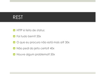 REST

 HTTP é feito de status:

 Foi tudo bem? 20x

 O que eu procuro não está mais ai? 30x

 Não pedi do jeito certo? 40x

 Houve algum problema? 50x
 