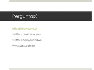 Perguntas?

rafael@yaw.com.br

twitter.com/rafanunes

twitter.com/youandwe

www.yaw.com.br
 