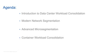 © 2016 Cisco and/or its affiliates. All rights reserved. 2
Agenda:
• Introduction to Data Center Workload Consolidation
• Modern Network Segmentation
• Advanced Microsegmentation
• Container Workload Consolidation
 