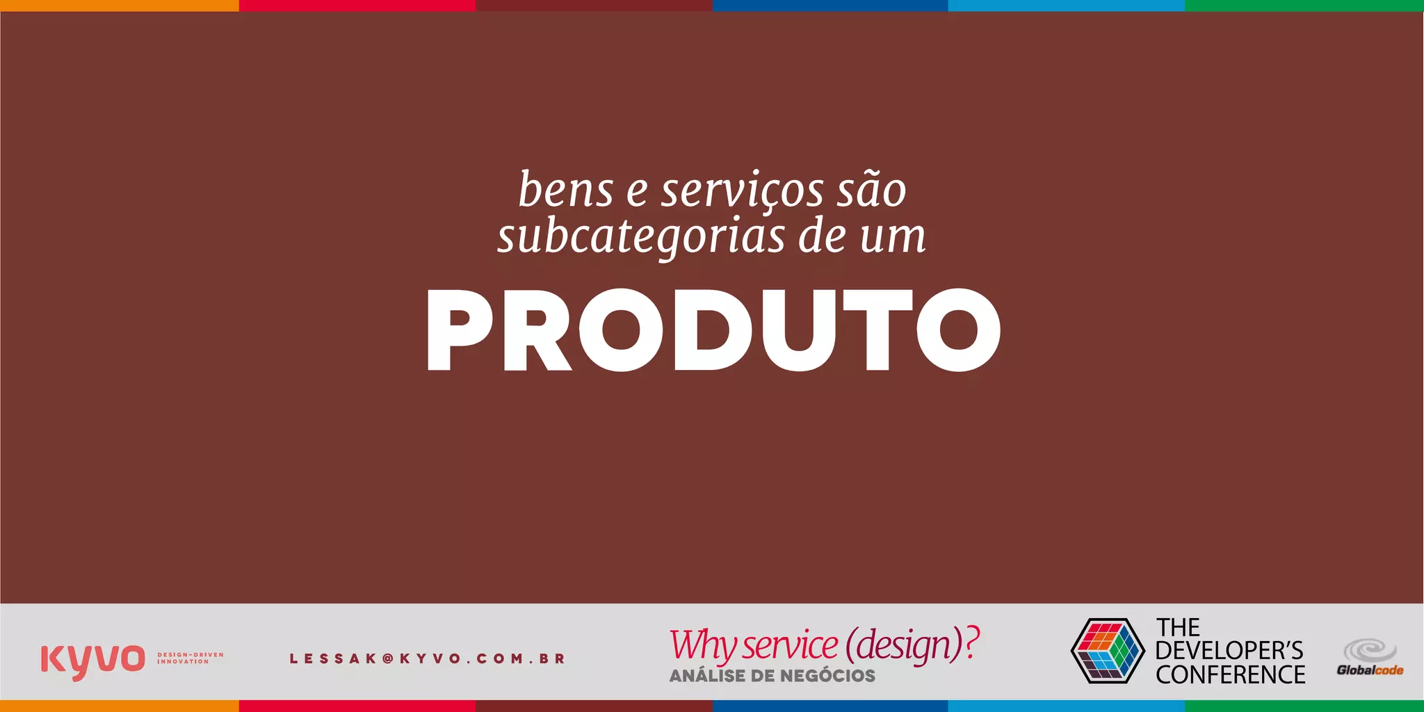 l e s s a k @ k y v o . c o m . b r
Análise de Negócios
Whyservice(design)?
bens e serviços são
subcategorias de um
produto
 