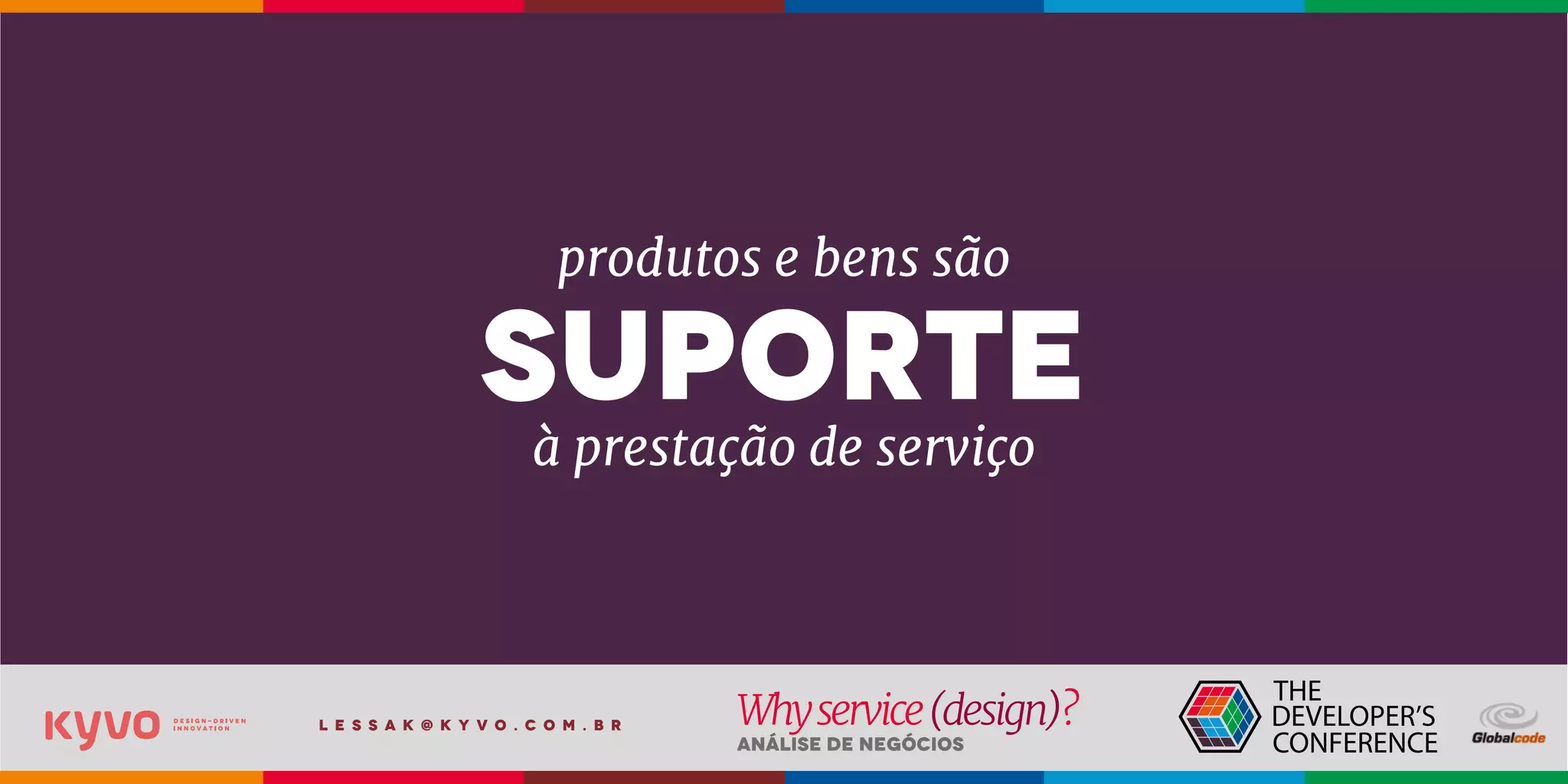 l e s s a k @ k y v o . c o m . b r
Análise de Negócios
Whyservice(design)?
produtos e bens são
à prestação de serviço
suporte
 
