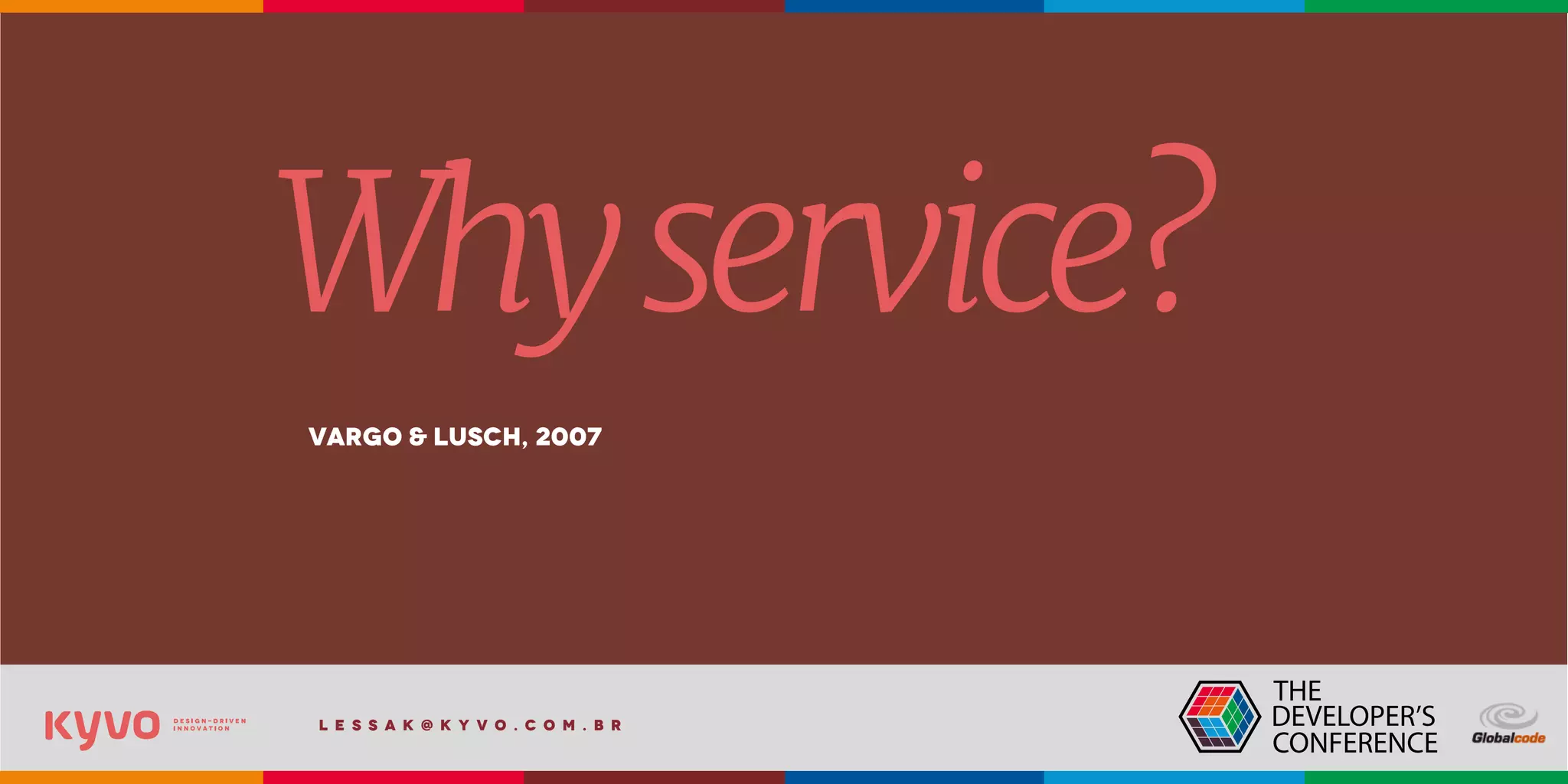l e s s a k @ k y v o . c o m . b r
Whyservice?
(design)Vargo & Lusch, 2007
 