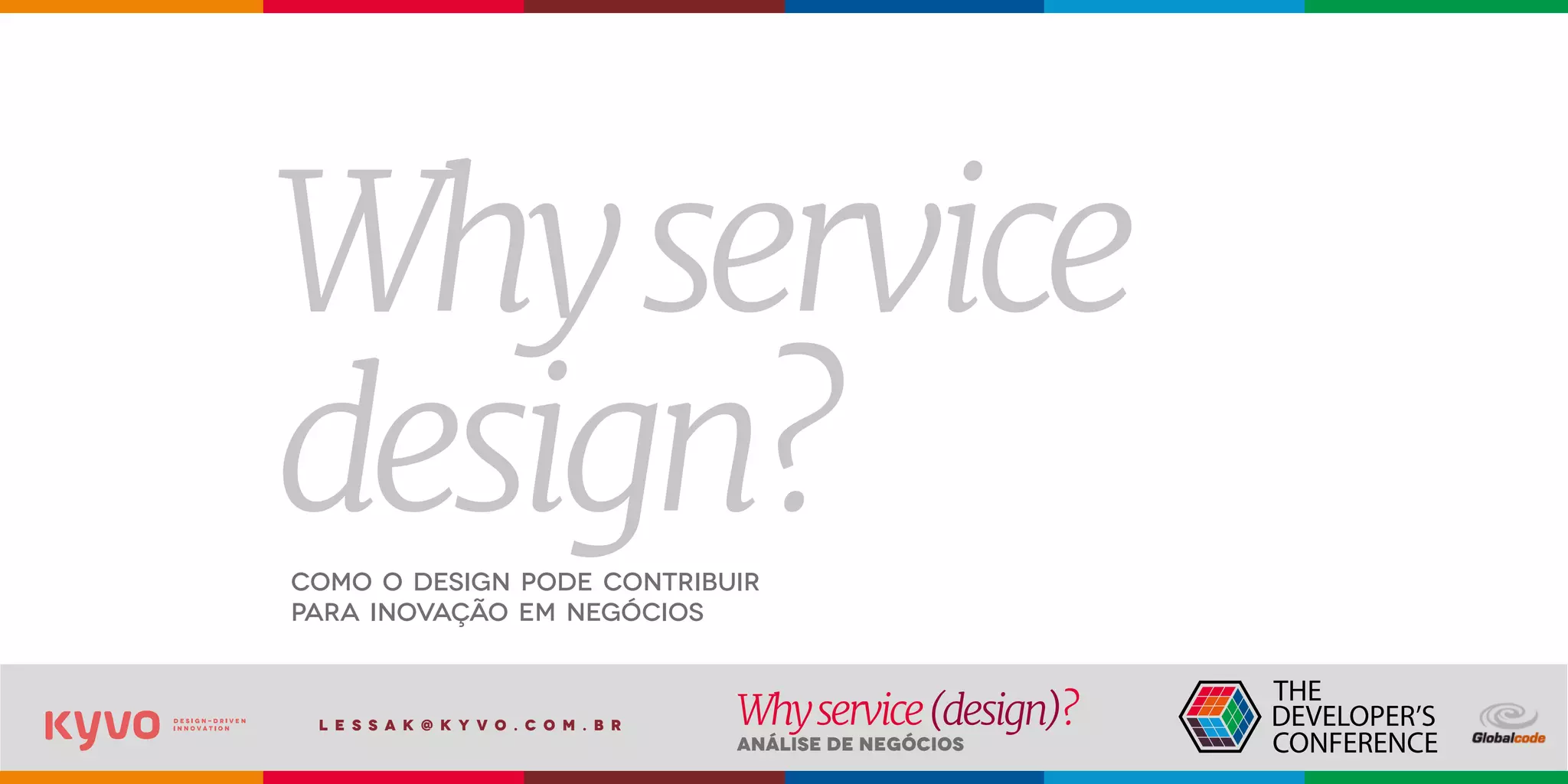 l e s s a k @ k y v o . c o m . b r
Análise de Negócios
Whyservice(design)?
Whyservice
design?Como o design pode contribuir
para inovação em negócios
 