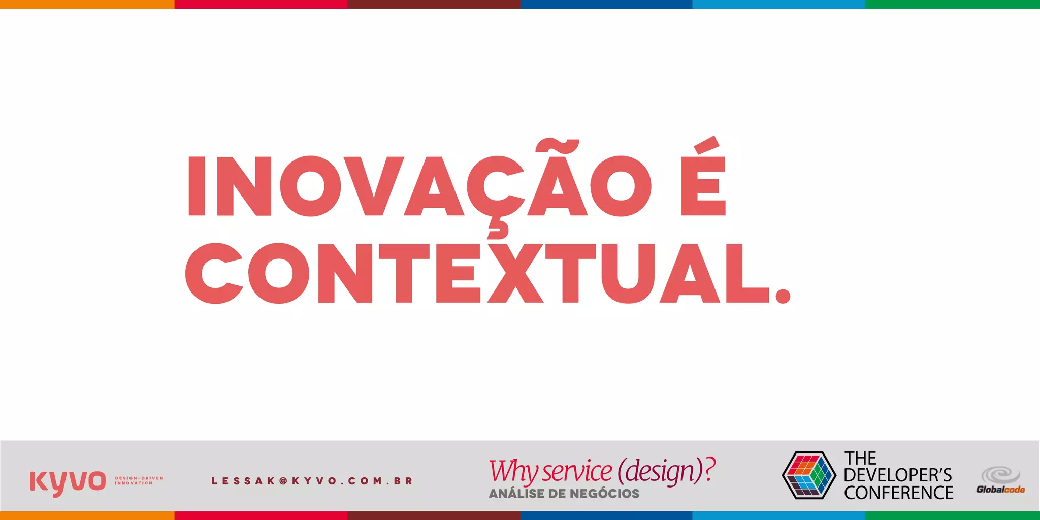 l e s s a k @ k y v o . c o m . b r
Análise de Negócios
Whyservice(design)?
inovação é
contextual.
 
