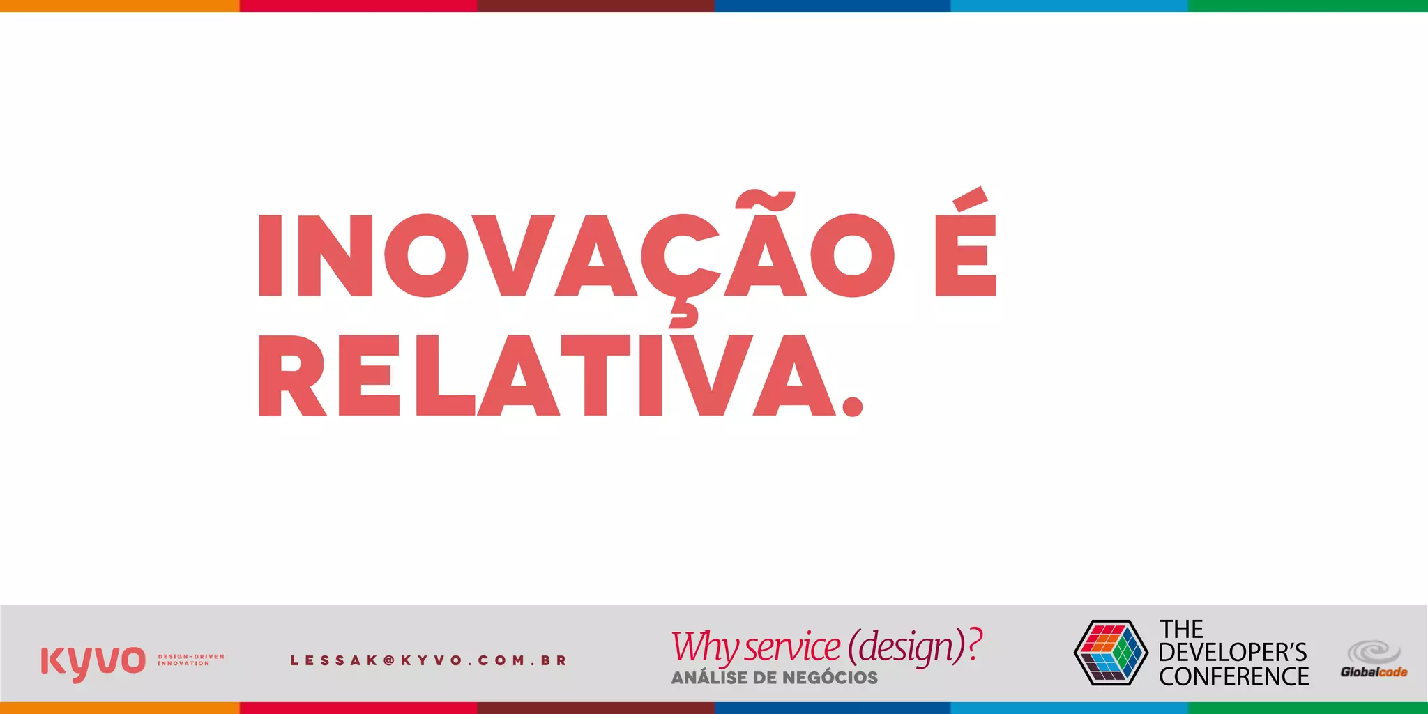 l e s s a k @ k y v o . c o m . b r
Análise de Negócios
Whyservice(design)?
inovação é
relativa.
 