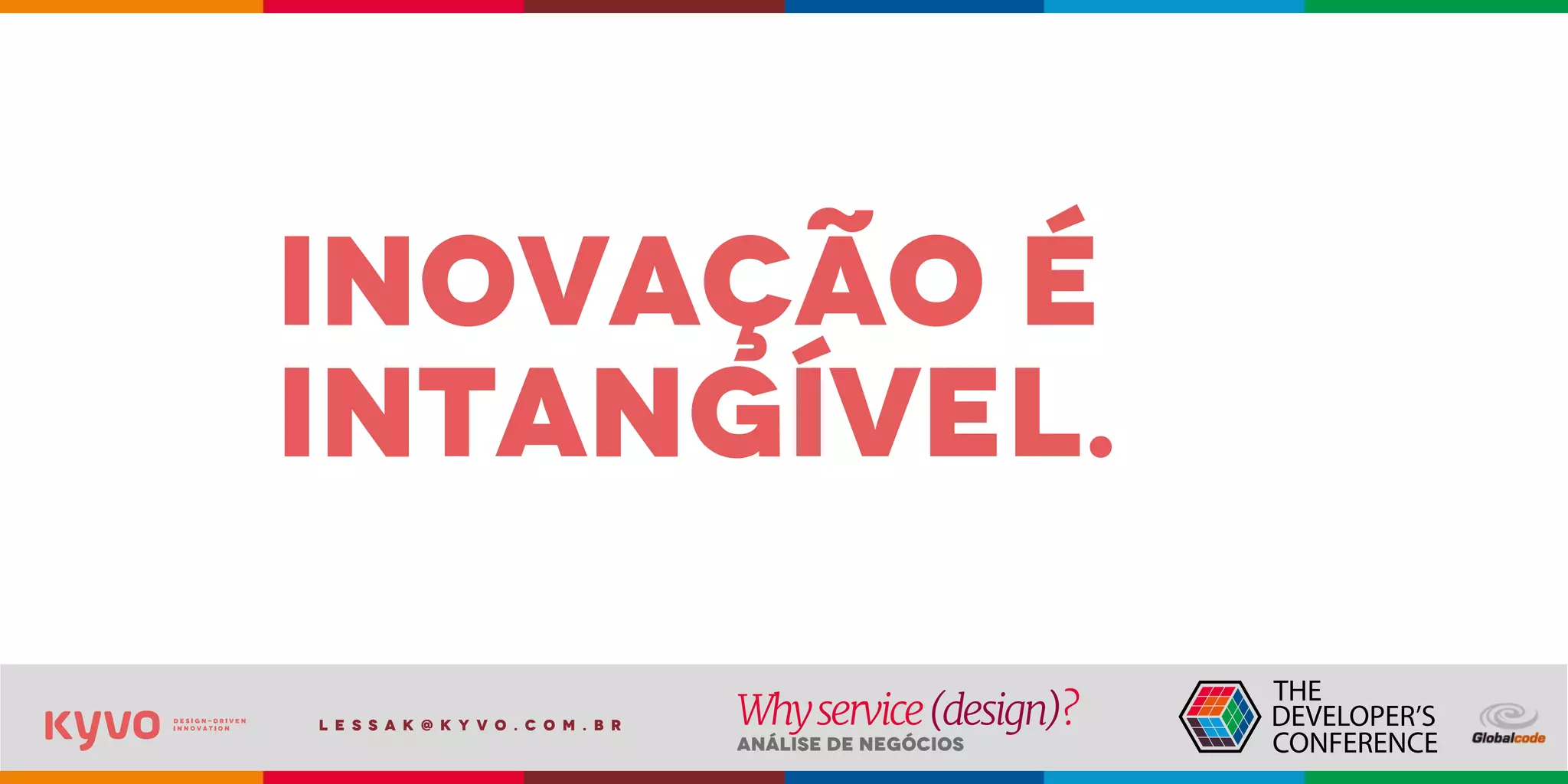 l e s s a k @ k y v o . c o m . b r
Análise de Negócios
Whyservice(design)?
inovação é
intangível.
 