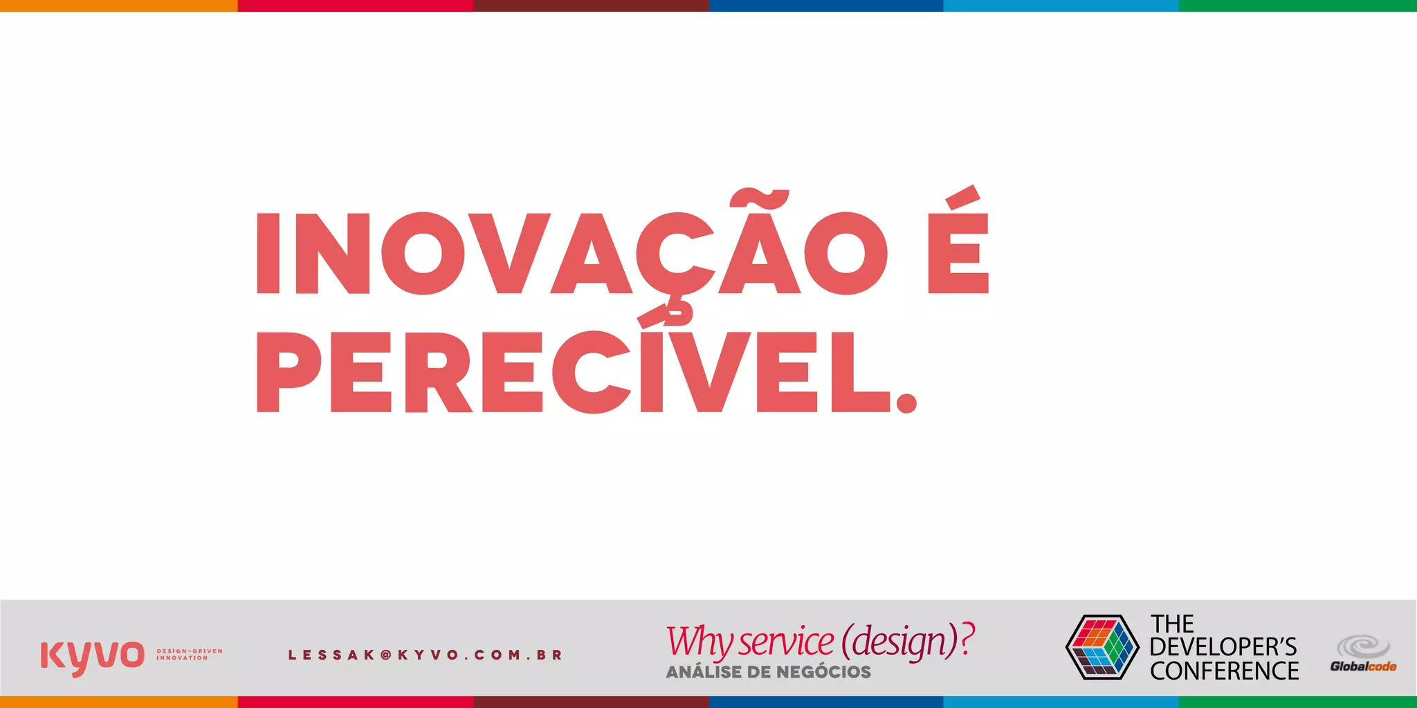 l e s s a k @ k y v o . c o m . b r
Análise de Negócios
Whyservice(design)?
inovação é
perecível.
 