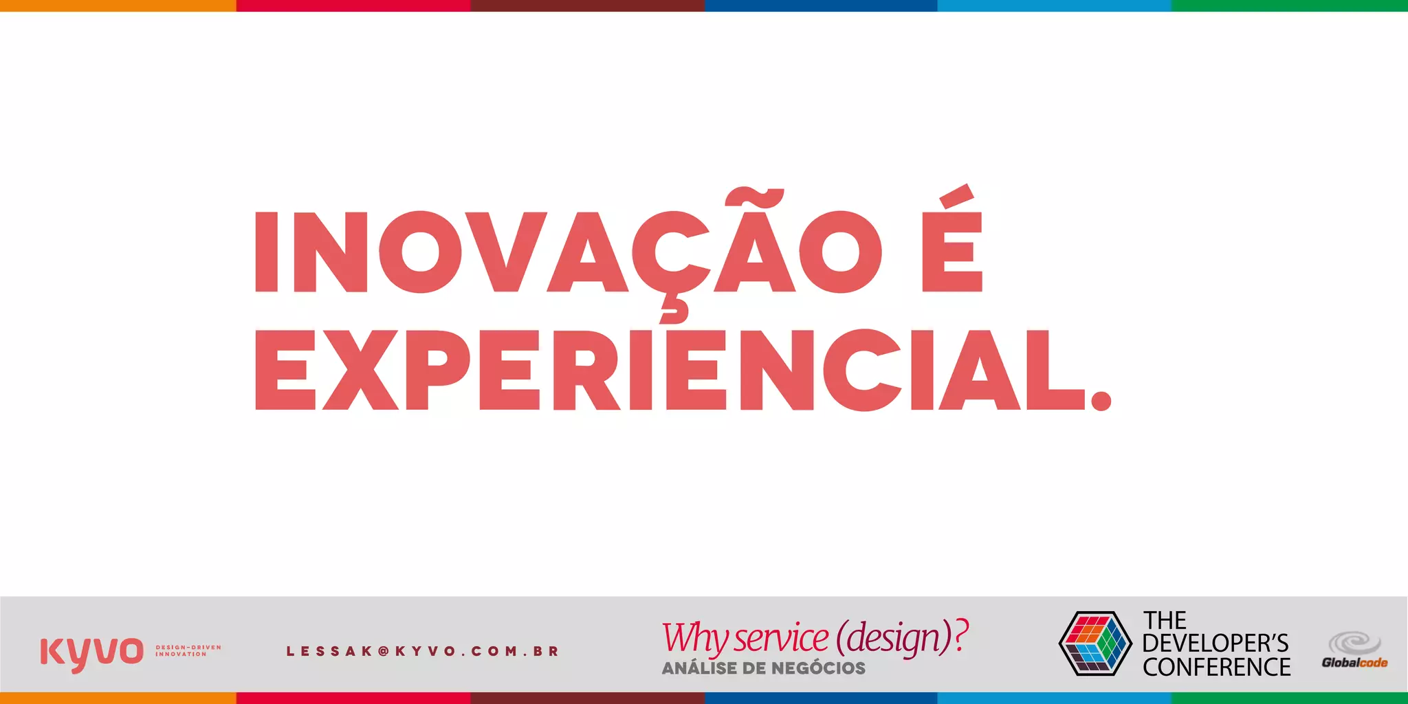 l e s s a k @ k y v o . c o m . b r
Análise de Negócios
Whyservice(design)?
inovação é
experiencial.
 