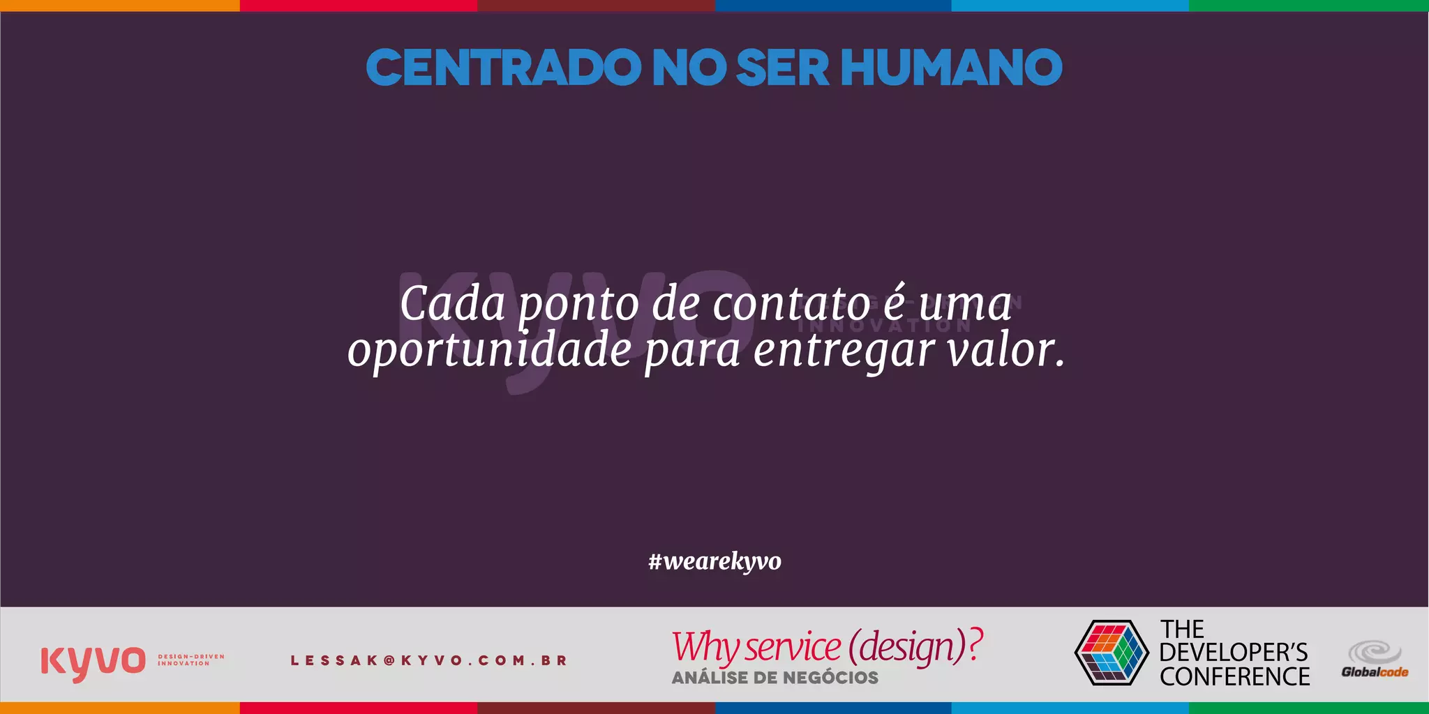 l e s s a k @ k y v o . c o m . b r
Análise de Negócios
Whyservice(design)?
Cada ponto de contato é uma
oportunidade para entregar valor.
#wearekyvo
centradonoserhumano
 