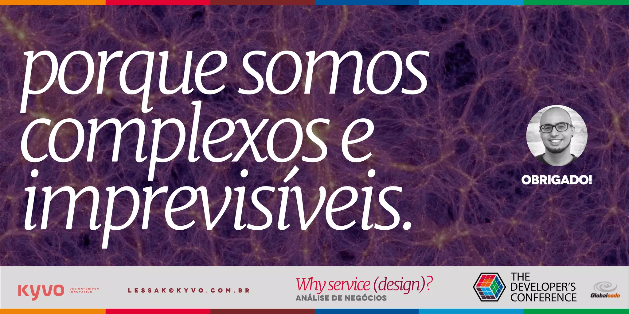 l e s s a k @ k y v o . c o m . b r
Análise de Negócios
Whyservice(design)?
porquesomos
complexose
imprevisíveis.
obrigado!
 