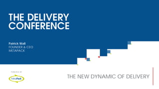 THE NEW DYNAMIC OF DELIVERY
Patrick Wall
FOUNDER & CEO
METAPACK
 