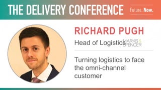 RICHARD PUGH
Head of Logistics
Turning logistics to face the
omni-channel customer
 