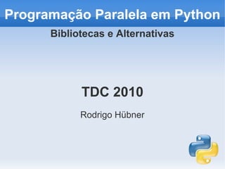 Programação Paralela em Python
      Bibliotecas e Alternativas




            TDC 2010
            Rodrigo Hübner
 