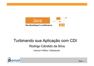 Globalcode	
  –	
  Open4education
Turbinando sua Aplicação com CDI
Rodrigo Cândido da Silva
Instrutor VOffice / Globalcode
 
