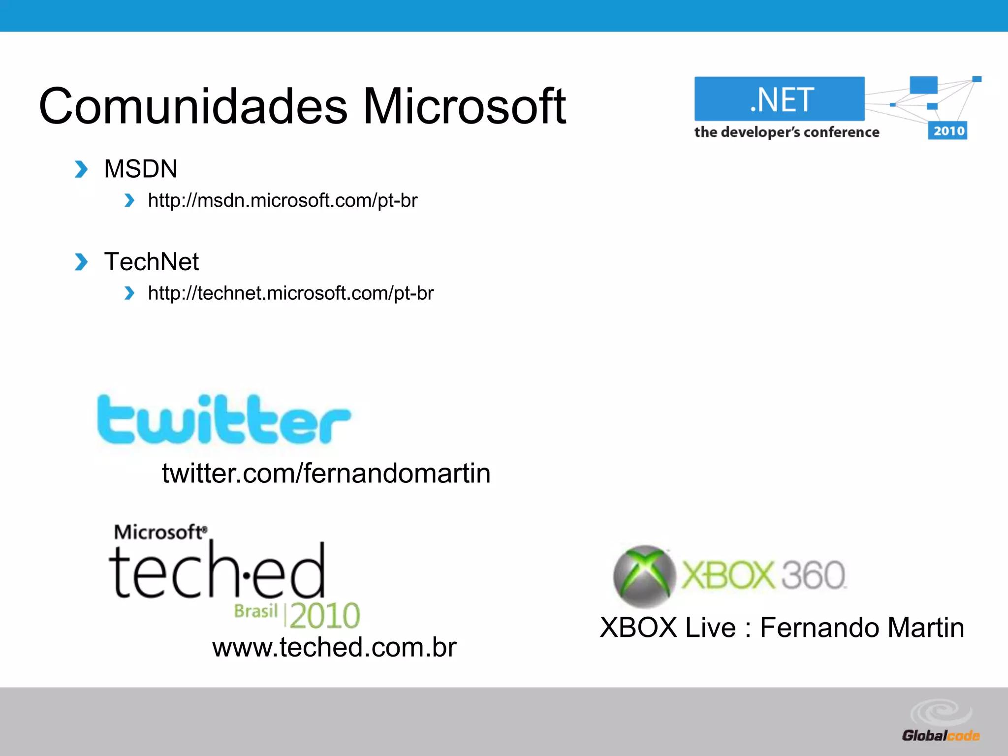 Comunidades MicrosoftMSDNhttp://msdn.microsoft.com/pt-brTechNethttp://technet.microsoft.com/pt-brhttp://msdn.microsoft.com/pt-brhttp://technet.microsoft.com/pt-brtwitter.com/fernandomartinXBOX Live : Fernando Martinwww.teched.com.br