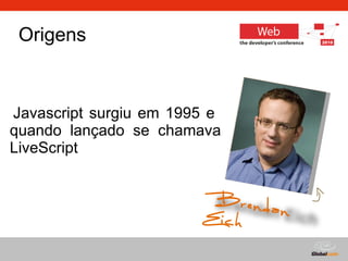 Origens Javascript surgiu em 1995 e  quando lançado se chamava LiveScript Brendan Eich Brendan Eich 