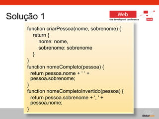 function criarPessoa(nome, sobrenome) { return { nome: nome, sobrenome: sobrenome } } function nomeCompleto(pessoa) {  return pessoa.nome + ‘ ‘ + pessoa.sobrenome;  }  function nomeCompletoInvertido(pessoa) {  return pessoa.sobrenome + ', ' + pessoa.nome;  }  Solução 1 