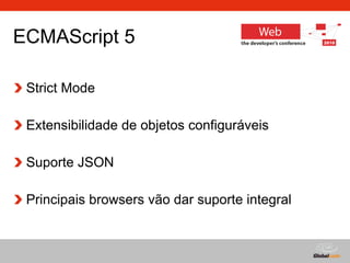 ECMAScript 5 Strict Mode Extensibilidade de objetos configuráveis Suporte JSON Principais browsers vão dar suporte integral 