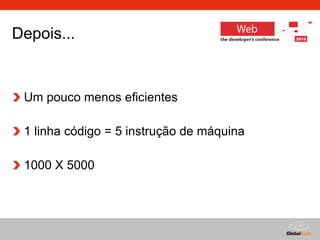 Depois...  Um pouco menos eficientes 1 linha código = 5 instrução de máquina 1000 X 5000 