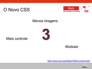 Globalcode – Open4education
O Novo CSS
3
Modular
Mais controle
Menos imagens
http://www.w3.org/Style/CSS/current-work
 