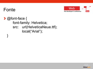 Globalcode – Open4education
Fonte
@font-face {
font-family: Helvetica;
src: url(HelveticaNeue.ttf);
local(“Arial”);
}
 