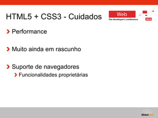 Globalcode – Open4education
HTML5 + CSS3 - Cuidados
Performance
Muito ainda em rascunho
Suporte de navegadores
Funcionalidades proprietárias
 