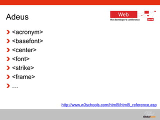 Globalcode – Open4education
Adeus
<acronym>
<basefont>
<center>
<font>
<strike>
<frame>
…
http://www.w3schools.com/html5/html5_reference.asp
 