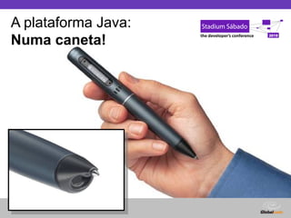 Globalcode – Open4education
A plataforma Java:
Numa caneta!
 