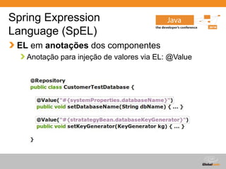 Globalcode – Open4education
Spring Expression
Language (SpEL)
EL em anotações dos componentes
Anotação para injeção de valores via EL: @Value
 