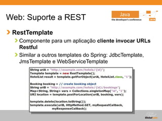Globalcode – Open4education
Web: Suporte a REST
RestTemplate
Componente para um aplicação cliente invocar URLs
Restful
Similar a outros templates do Spring: JdbcTemplate,
JmsTemplate e WebServiceTemplate
 