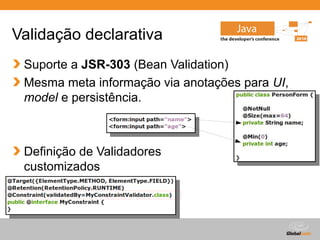 Globalcode – Open4education
Validação declarativa
Suporte a JSR-303 (Bean Validation)
Mesma meta informação via anotações para UI,
model e persistência.
Definição de Validadores
customizados
 