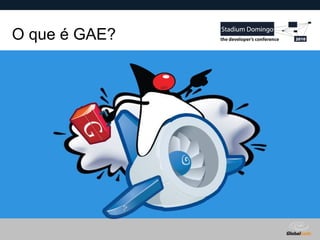 Globalcode – Open4education
O que é GAE?
 