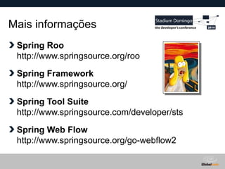 Globalcode – Open4education
Mais informações
Spring Roo
http://www.springsource.org/roo
Spring Framework
http://www.springsource.org/
Spring Tool Suite
http://www.springsource.com/developer/sts
Spring Web Flow
http://www.springsource.org/go-webflow2
 