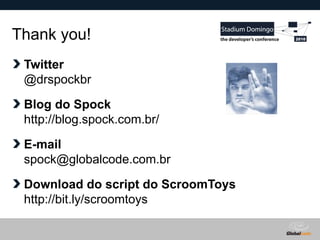 Globalcode – Open4education
Thank you!
Twitter
@drspockbr
Blog do Spock
http://blog.spock.com.br/
E-mail
spock@globalcode.com.br
Download do script do ScroomToys
http://bit.ly/scroomtoys
 
