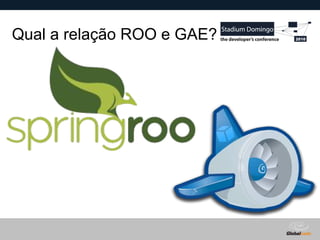 Globalcode – Open4education
Qual a relação ROO e GAE?
 