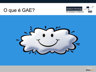 Globalcode – Open4education
O que é GAE?
 
