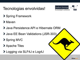 Globalcode – Open4education
Tecnologias envolvidas!
Spring Framework
Maven
Java Persistence API e Hibernate ORM
Java EE Bean Validations (JSR-303)
Spring MVC
Apache Tiles
Logging via SLF4J e Log4J
 