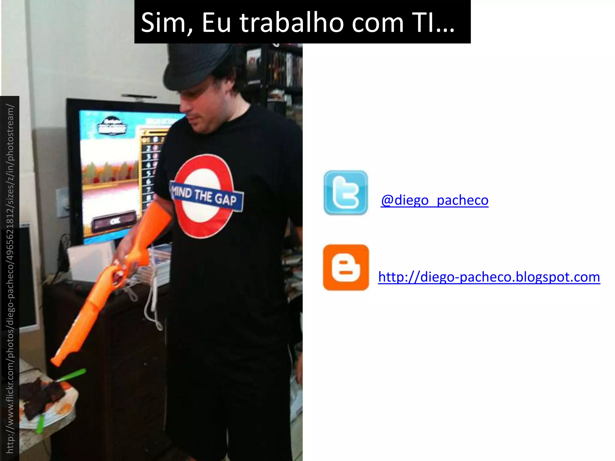 Sim, Eu trabalho com TI…@diego_pachecohttp://diego-pacheco.blogspot.comhttp://www.flickr.com/photos/diego-pacheco/4965621812/sizes/z/in/photostream/