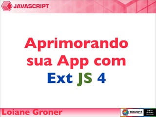 Aprimorando
    sua App com
      Ext JS 4

Loiane Groner
 