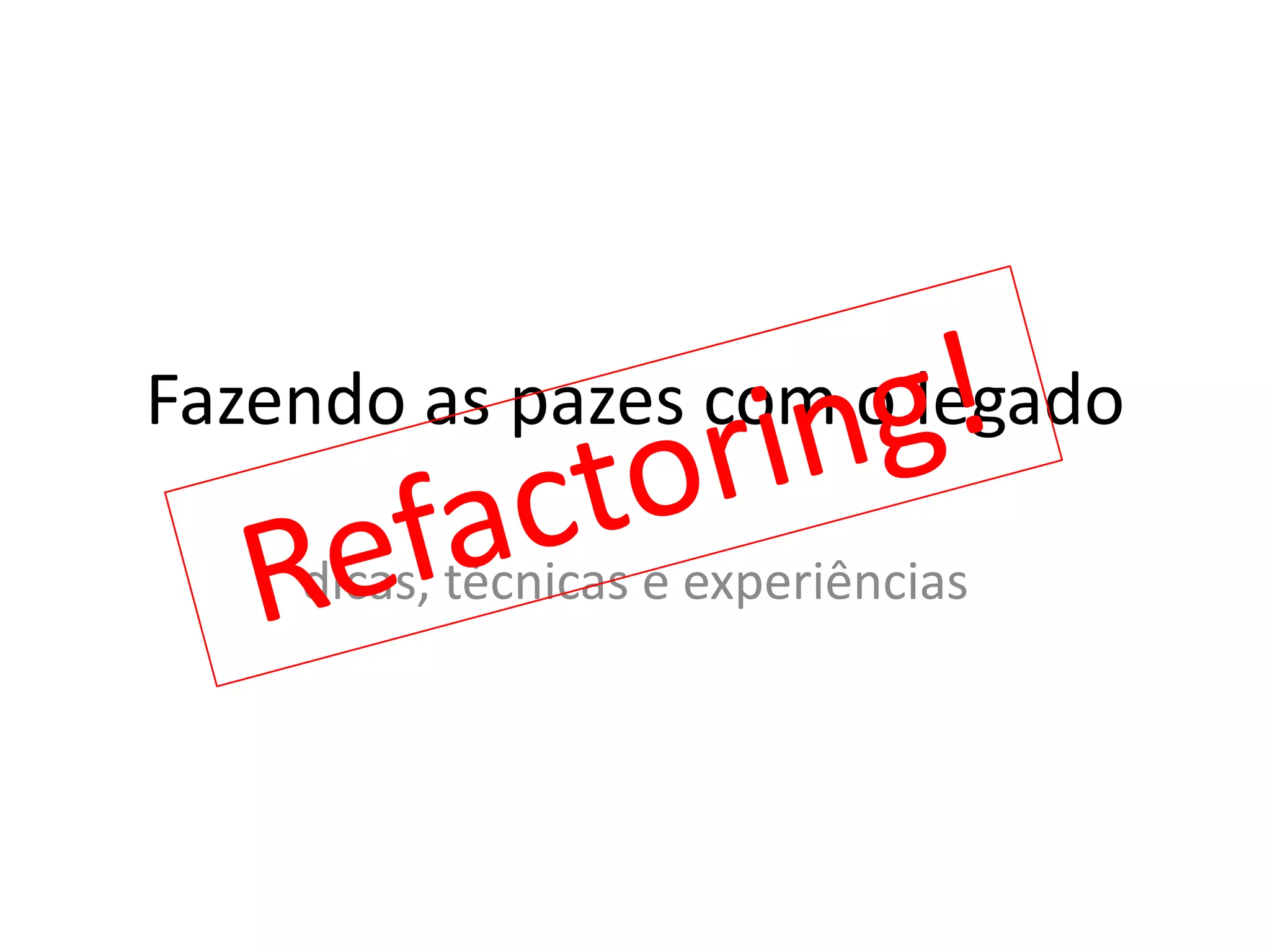 Fazendo as pazes com o legadodicas, técnicas e experiênciasRefactoring!