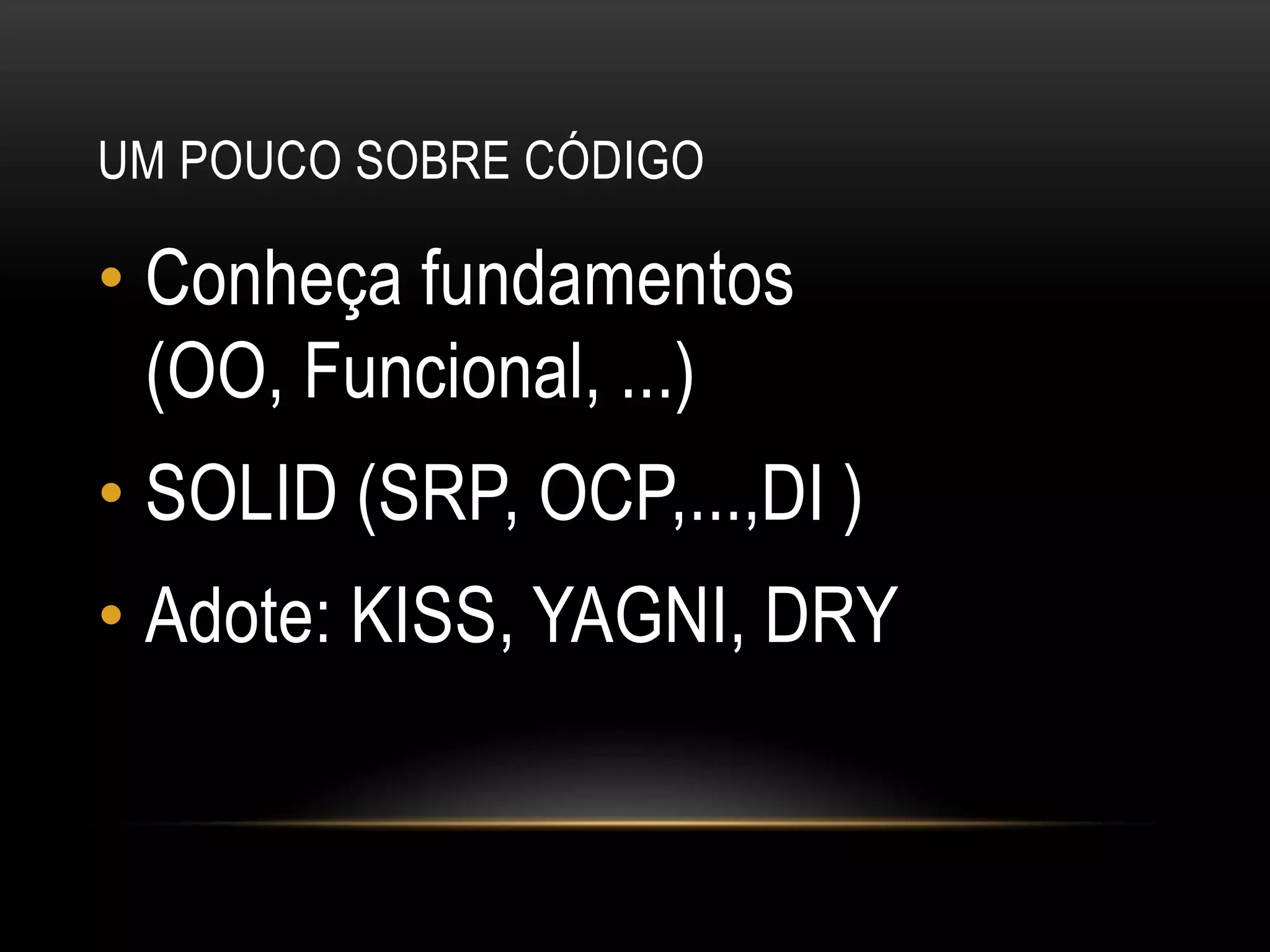 Um pouco sobre códigoConheça fundamentos (OO, Funcional, ...)SOLID (SRP, OCP,...,DI )Adote: KISS, YAGNI, DRY