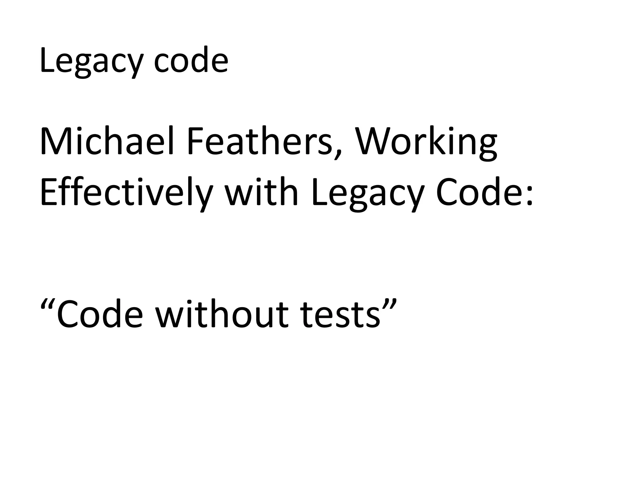 LegacycodeMichael Feathers, Working Effectively with Legacy Code:“Code without tests”
