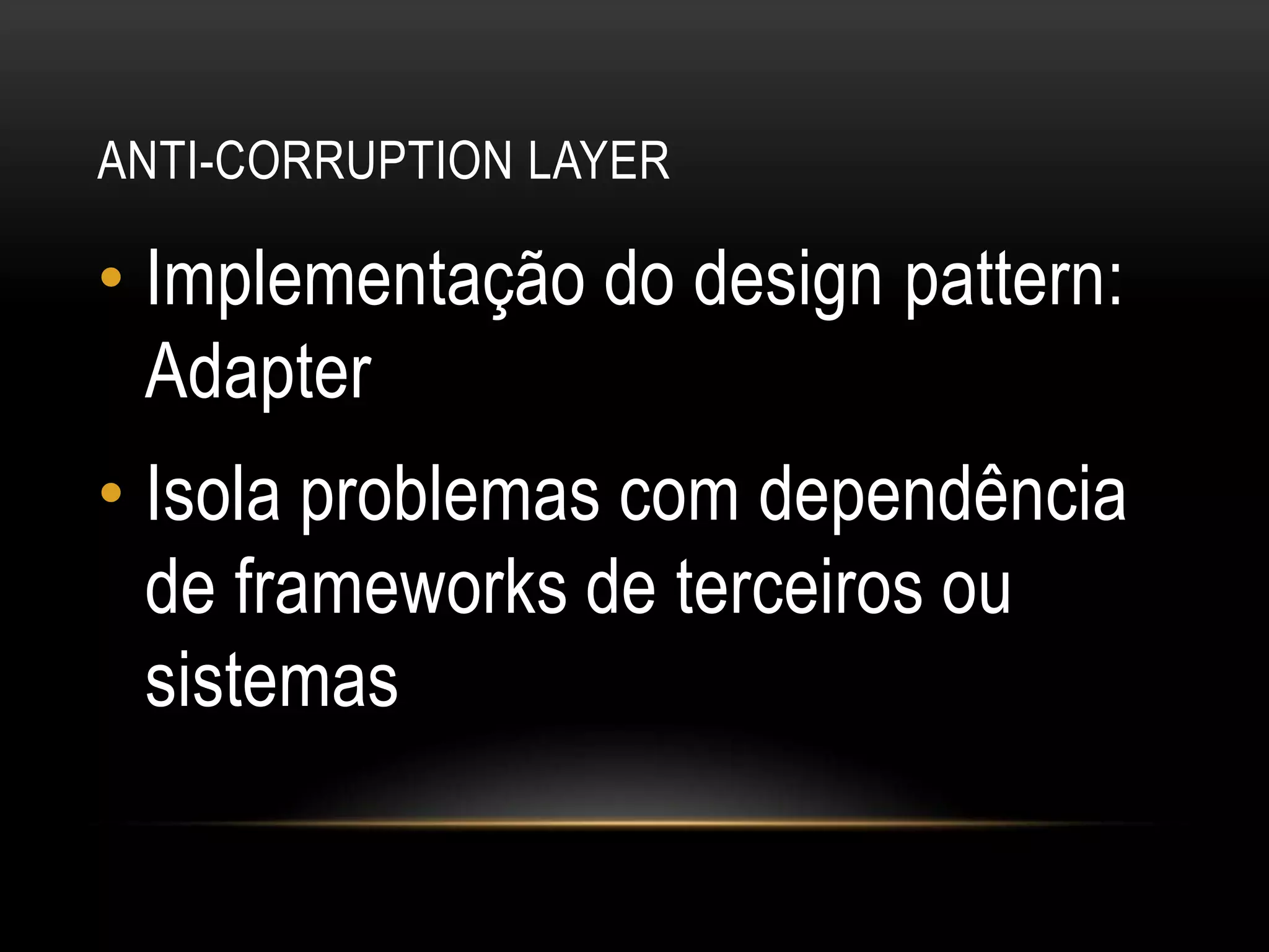 anti-corruptionlayerImplementação do design pattern: AdapterIsola problemas com dependência de frameworks de terceiros ou sistemas